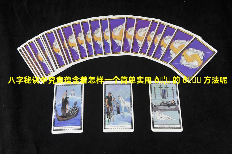 八字秘诀中究竟蕴含着怎样一个简单实用 🦋 的 🐘 方法呢